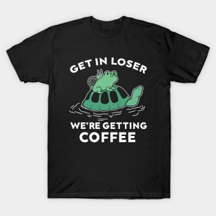 Get in loser we're getting coffee T-Shirt